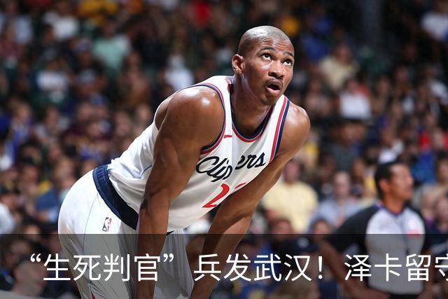 “生死判官”兵发武汉！泽卡留守济南，有望阻击蓉城，马林前瞻天王山之战