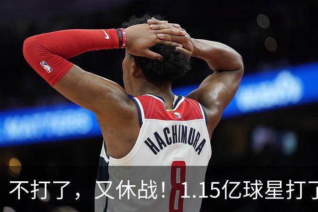 不打了，又休战！1.15亿球星打了50分钟就高挂免战牌，坑完了快船，又来坑猛龙队