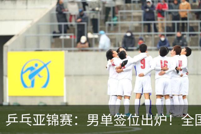 乒乓亚锦赛：男单签位出炉！全国冠军或对决张本，两人与松岛同区