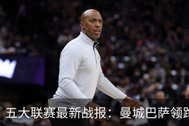 五大联赛最新战报：曼城巴萨领跑，热刺垫底尤文跌出前四