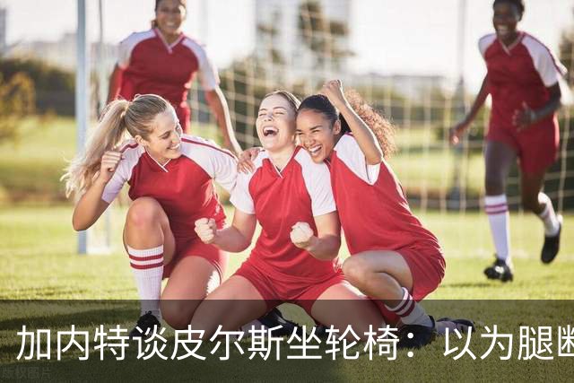 加内特谈皮尔斯坐轮椅：以为腿断了后来才知是去厕所 真该当演员