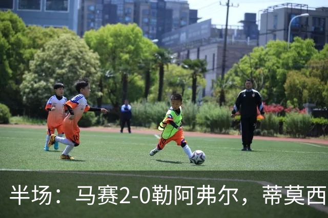 半场：马赛2-0勒阿弗尔，蒂莫西-维阿一条龙，伊根-赖利头球建功