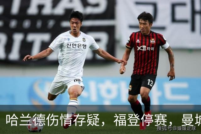 哈兰德伤情存疑，福登停赛，曼城客战利物浦前阵容不整