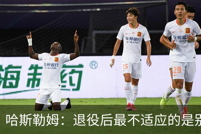 哈斯勒姆：退役后最不适应的是别人不按时付款