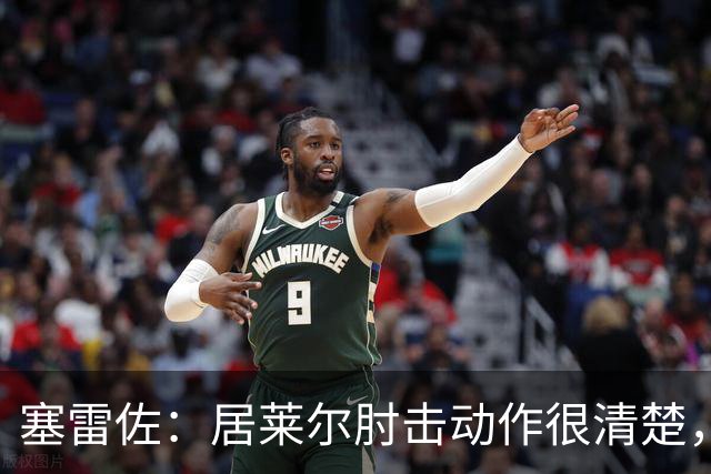 塞雷佐：居莱尔肘击动作很清楚，不过裁判也许没看到