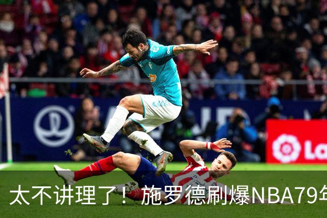 太不讲理了！施罗德刷爆NBA79年绝无仅有纪录，真被他做到了！