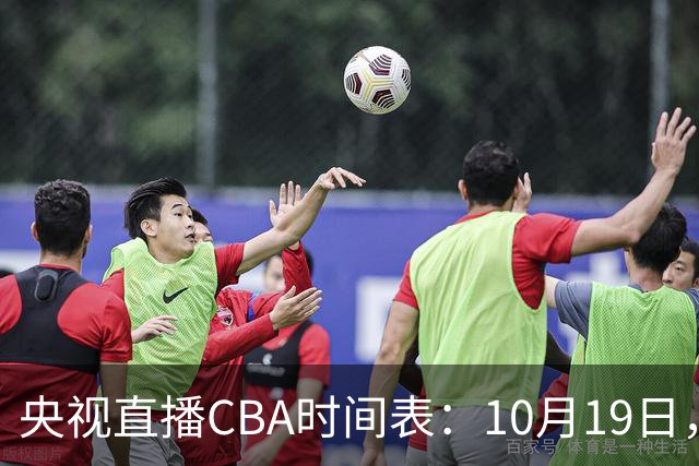 央视直播CBA时间表：10月19日，CCTV5直播上海VS北控冲击两连胜