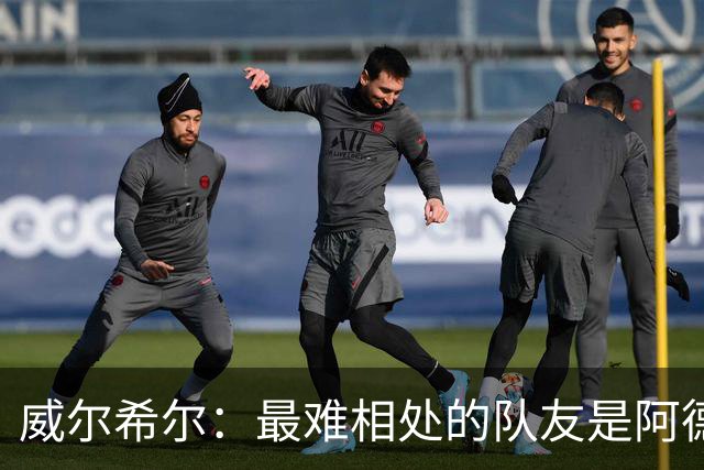 威尔希尔：最难相处的队友是阿德巴约 最大遗憾是未和阿森纳续约
