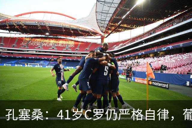 孔塞桑：41岁C罗仍严格自律，葡萄牙国家队目标就是争冠