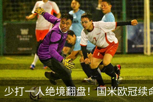 少打一人绝境翻盘！国米欧冠续命一战，新大腿站出来写入队史纪录