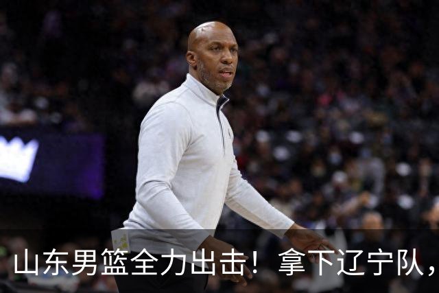山东男篮全力出击！拿下辽宁队，王岚嵚对位赵继伟，CCTV5直播