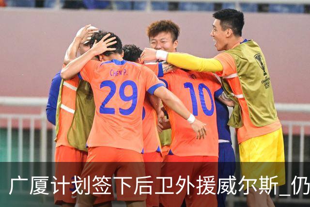 广厦计划签下后卫外援威尔斯 仍会保留卡明斯