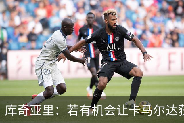 库奇亚里：若有机会让卡马尔达获得出场时间，就应该给他机会