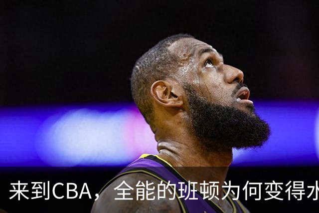 来到CBA，全能的班顿为何变得水土不服？