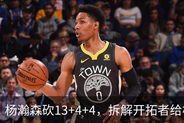 杨瀚森砍13+4+4，拆解开拓者给杨瀚森设定的3个针对性战术布置