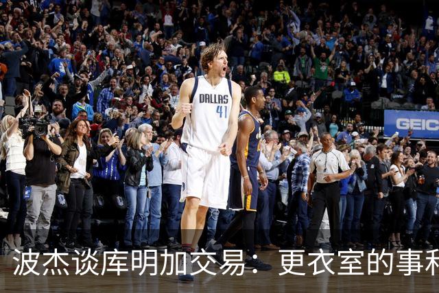 波杰谈库明加交易：更衣室的事和球员没关系