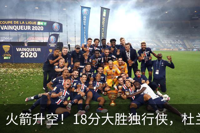 火箭升空！18分大胜独行侠，杜兰特30+6+3创纪录，欧文仅15分