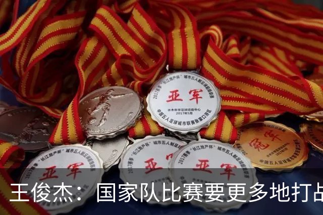 王俊杰：国家队比赛要更多地打战术 大学教练会教我做正确的事情