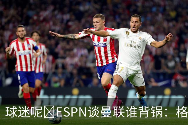 球迷呢😅ESPN谈曼联谁背锅：格雷泽50%拉爵20%卡里克5%高管10%