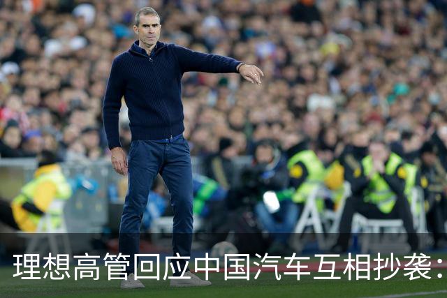 理想高管回应中国汽车互相抄袭：只抄了一家！