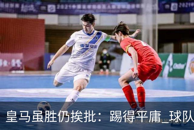 皇马虽胜仍挨批：踢得平庸 球队就靠这3人生存
