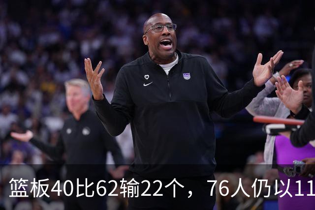 篮板40比62输22个，76人仍以11分优势拿下雄鹿