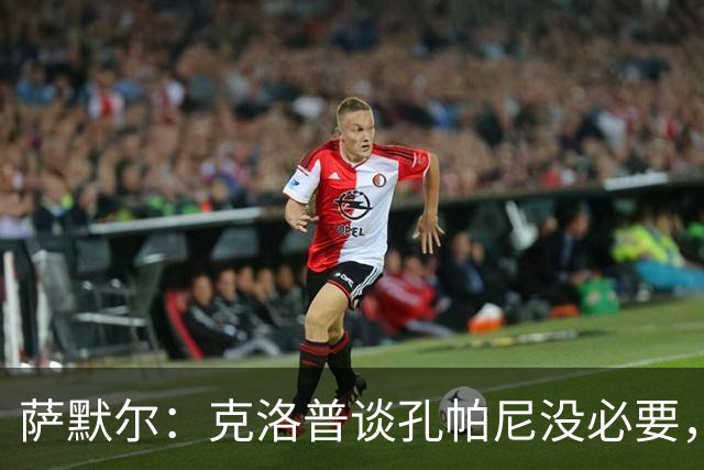 萨默尔：克洛普谈孔帕尼没必要，他低估了国家队教练影响力