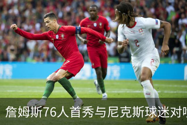 詹姆斯76人首秀与尼克斯球迷对喷：我来自俄亥俄