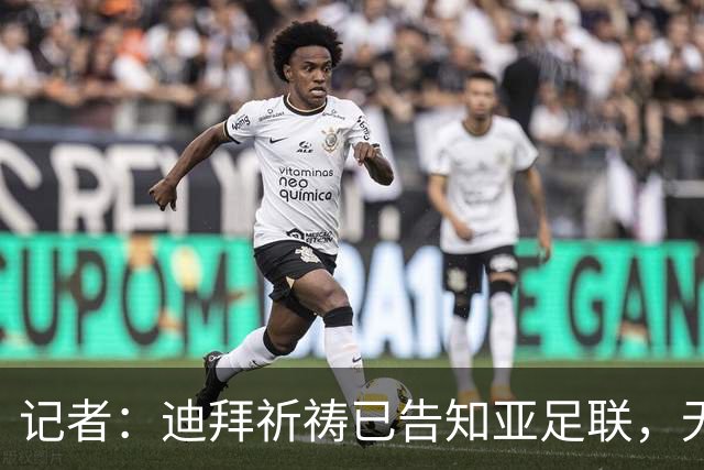 记者：迪拜祈祷已告知亚足联，无法参加对阵利雅得胜利亚冠比赛