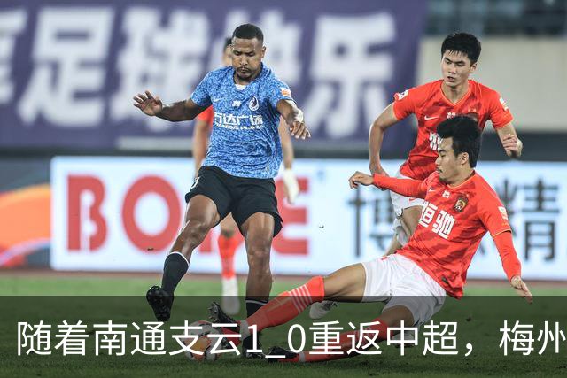 随着南通支云1 0重返中超，梅州客家1 4降级，南京5 2暂逃降级，中甲积分榜更新！