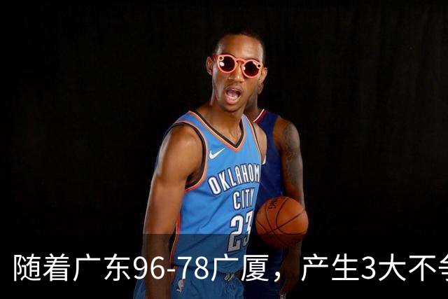 随着广东96-78广厦，产生3大不争事实，不是弗格，最大功臣是他！