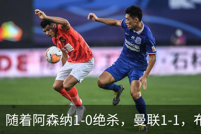 随着阿森纳1-0绝杀，曼联1-1，布莱顿5-0，英超最新积分：热刺又垫底