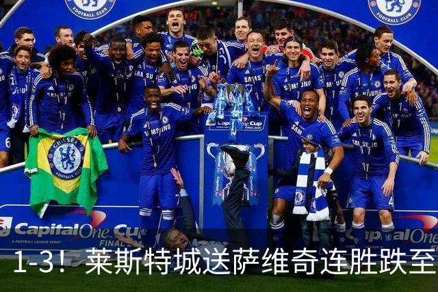 1-3！莱斯特城送萨维奇连胜跌至第17，曼联旧将率队领跑英甲