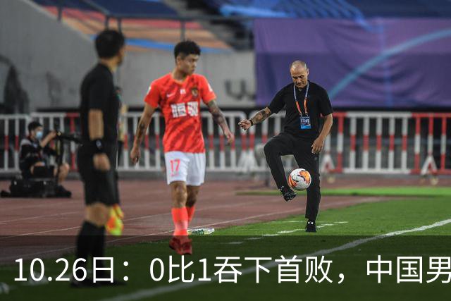 10.26日：0比1吞下首败，中国男足让出小组榜首，提前出线梦碎，最新形势陡变