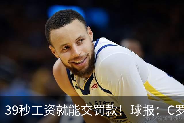 39秒工资就能交罚款！球报：C罗擅自离队被罚255欧 年收入超2亿欧