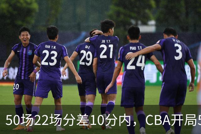 50场22场分差10分内，CBA开局5轮有多胶着