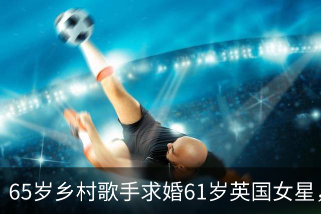 65岁乡村歌手求婚61岁英国女星，第四次结婚