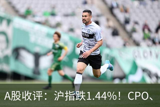 A股收评：沪指跌1.44%！CPO、传媒股集体跳水，白酒逆势飘红